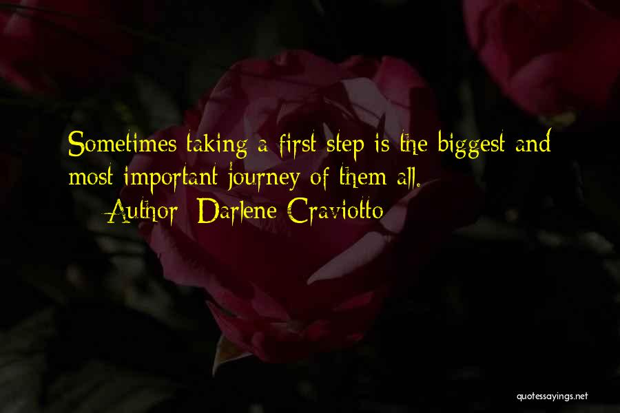 Darlene Craviotto Quotes: Sometimes Taking A First Step Is The Biggest And Most Important Journey Of Them All.