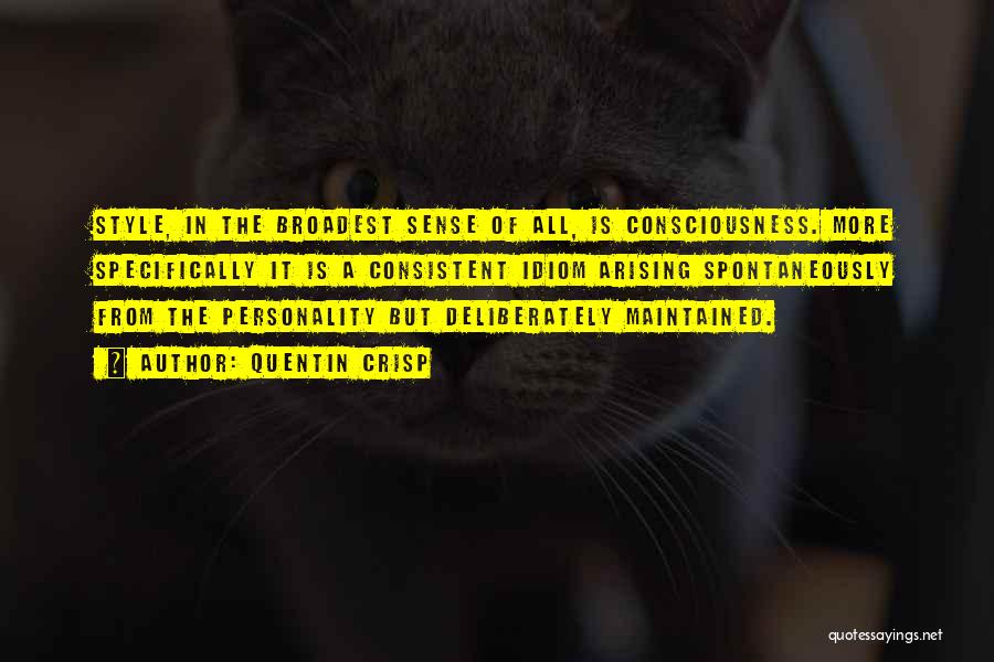 Quentin Crisp Quotes: Style, In The Broadest Sense Of All, Is Consciousness. More Specifically It Is A Consistent Idiom Arising Spontaneously From The