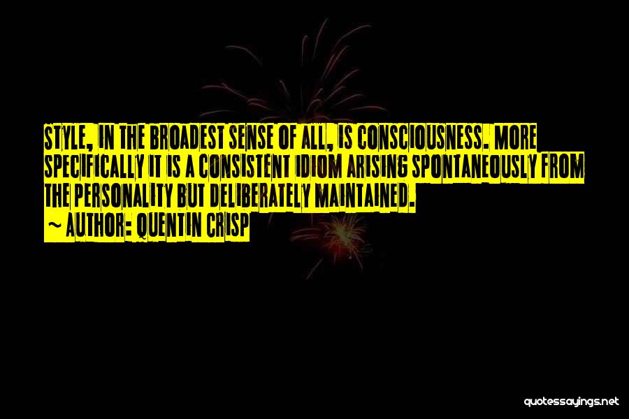 Quentin Crisp Quotes: Style, In The Broadest Sense Of All, Is Consciousness. More Specifically It Is A Consistent Idiom Arising Spontaneously From The