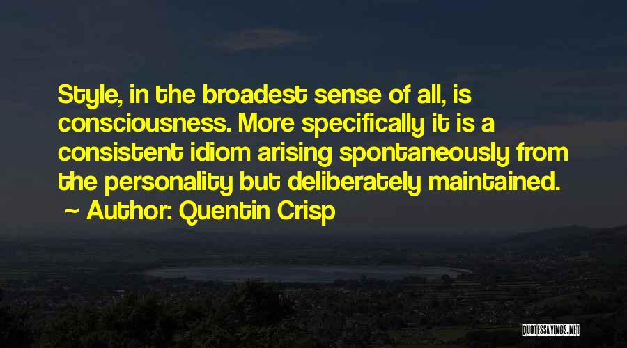 Quentin Crisp Quotes: Style, In The Broadest Sense Of All, Is Consciousness. More Specifically It Is A Consistent Idiom Arising Spontaneously From The