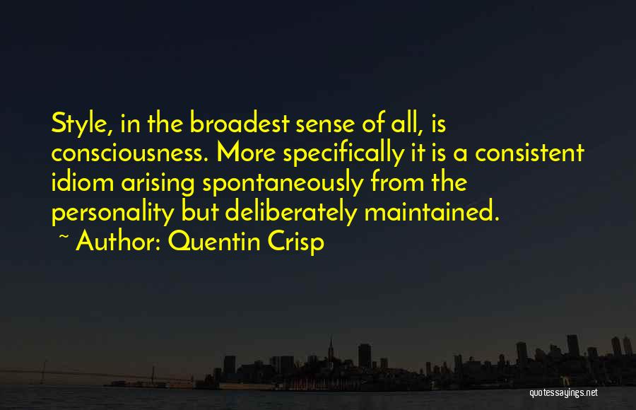 Quentin Crisp Quotes: Style, In The Broadest Sense Of All, Is Consciousness. More Specifically It Is A Consistent Idiom Arising Spontaneously From The