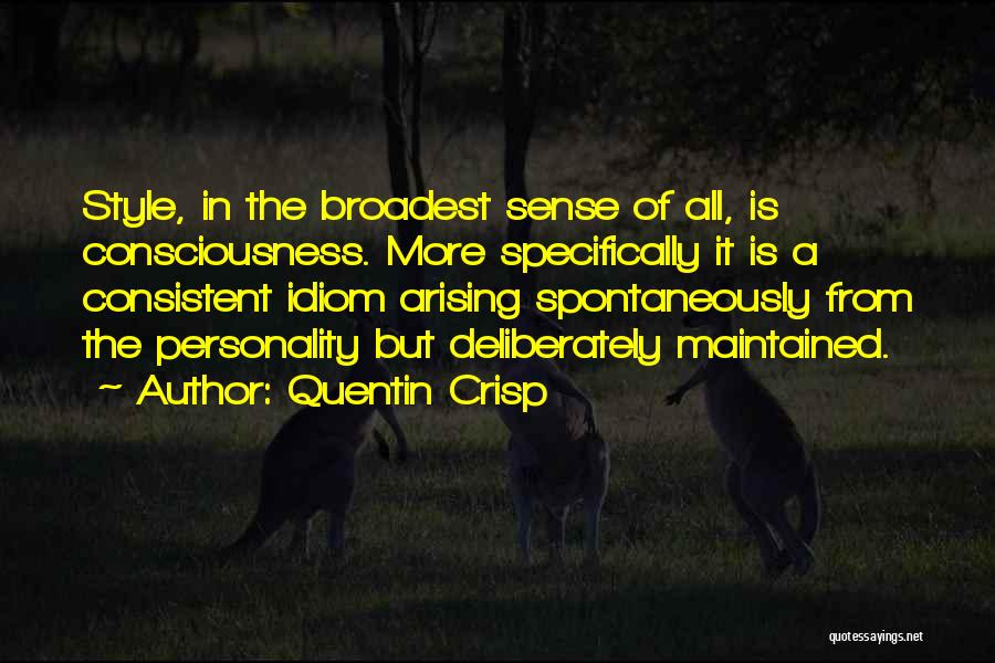 Quentin Crisp Quotes: Style, In The Broadest Sense Of All, Is Consciousness. More Specifically It Is A Consistent Idiom Arising Spontaneously From The