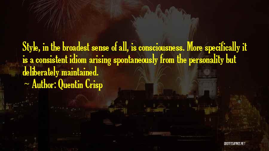 Quentin Crisp Quotes: Style, In The Broadest Sense Of All, Is Consciousness. More Specifically It Is A Consistent Idiom Arising Spontaneously From The