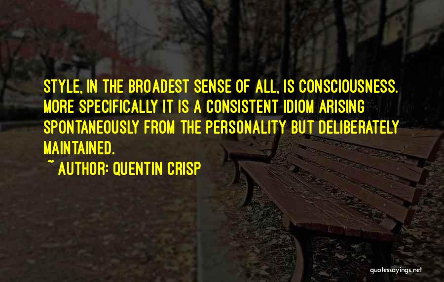 Quentin Crisp Quotes: Style, In The Broadest Sense Of All, Is Consciousness. More Specifically It Is A Consistent Idiom Arising Spontaneously From The