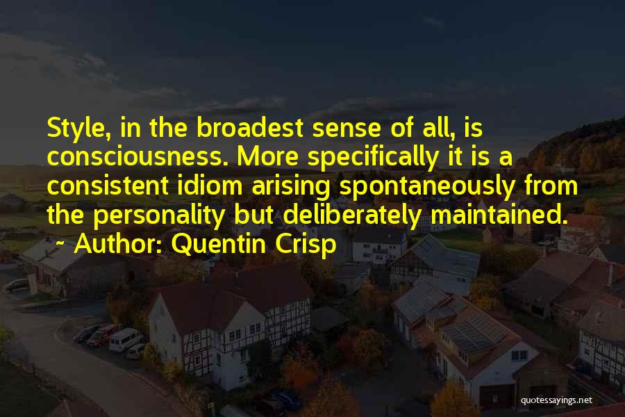 Quentin Crisp Quotes: Style, In The Broadest Sense Of All, Is Consciousness. More Specifically It Is A Consistent Idiom Arising Spontaneously From The
