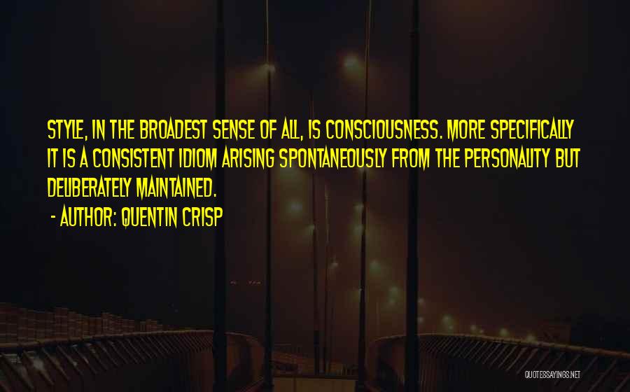 Quentin Crisp Quotes: Style, In The Broadest Sense Of All, Is Consciousness. More Specifically It Is A Consistent Idiom Arising Spontaneously From The