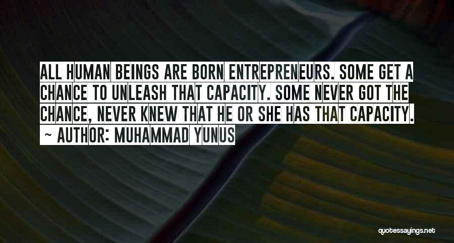 Muhammad Yunus Quotes: All Human Beings Are Born Entrepreneurs. Some Get A Chance To Unleash That Capacity. Some Never Got The Chance, Never