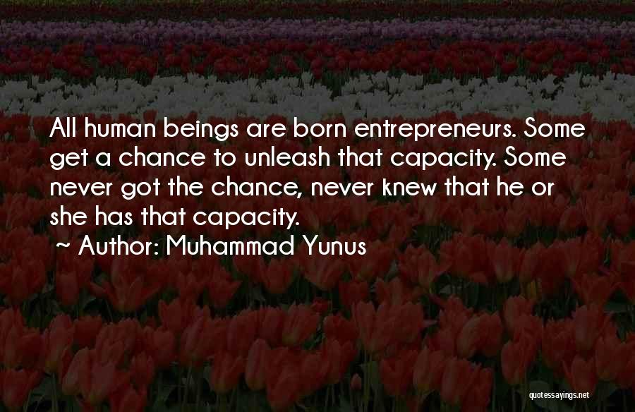 Muhammad Yunus Quotes: All Human Beings Are Born Entrepreneurs. Some Get A Chance To Unleash That Capacity. Some Never Got The Chance, Never