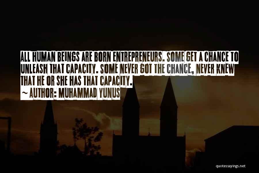 Muhammad Yunus Quotes: All Human Beings Are Born Entrepreneurs. Some Get A Chance To Unleash That Capacity. Some Never Got The Chance, Never