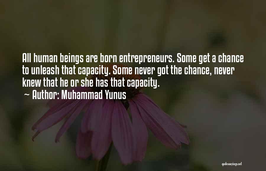 Muhammad Yunus Quotes: All Human Beings Are Born Entrepreneurs. Some Get A Chance To Unleash That Capacity. Some Never Got The Chance, Never