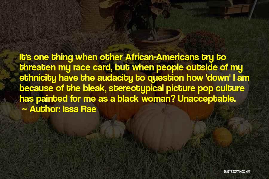 Issa Rae Quotes: It's One Thing When Other African-americans Try To Threaten My Race Card, But When People Outside Of My Ethnicity Have