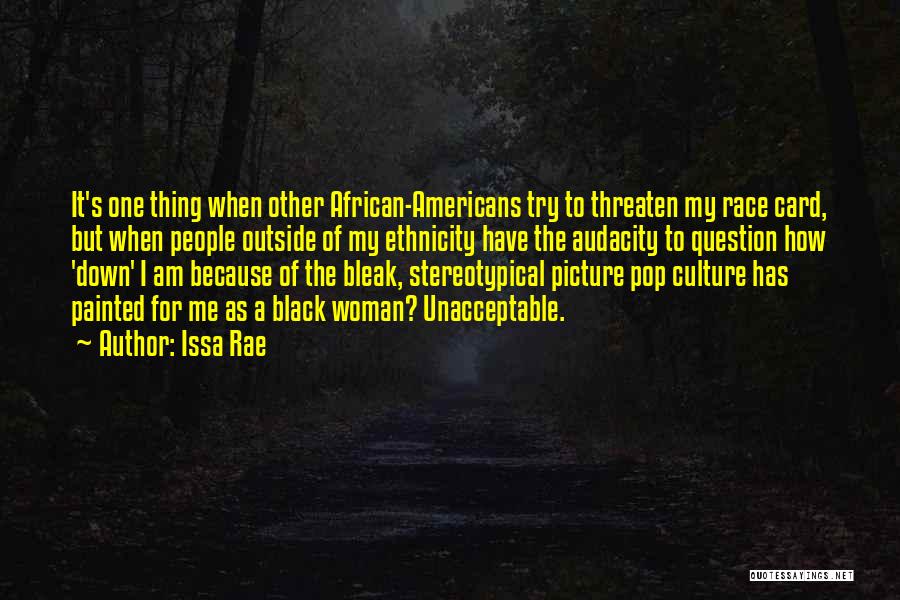 Issa Rae Quotes: It's One Thing When Other African-americans Try To Threaten My Race Card, But When People Outside Of My Ethnicity Have