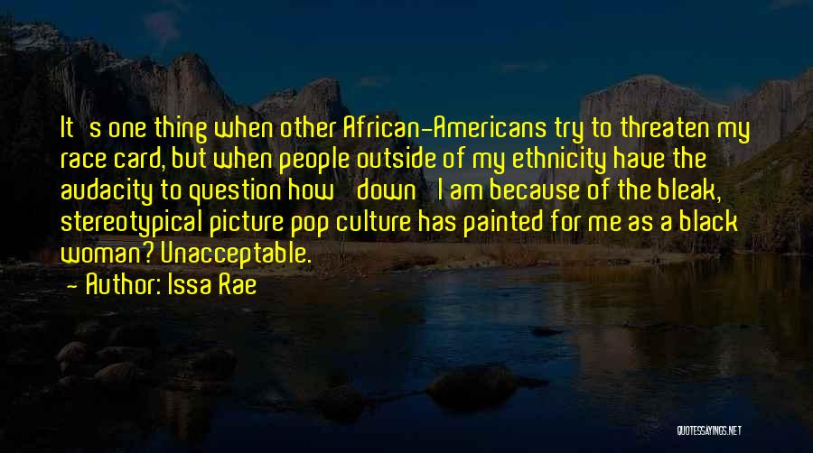 Issa Rae Quotes: It's One Thing When Other African-americans Try To Threaten My Race Card, But When People Outside Of My Ethnicity Have