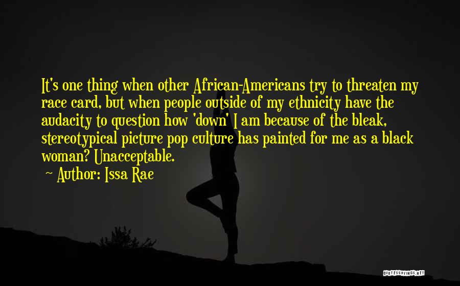 Issa Rae Quotes: It's One Thing When Other African-americans Try To Threaten My Race Card, But When People Outside Of My Ethnicity Have