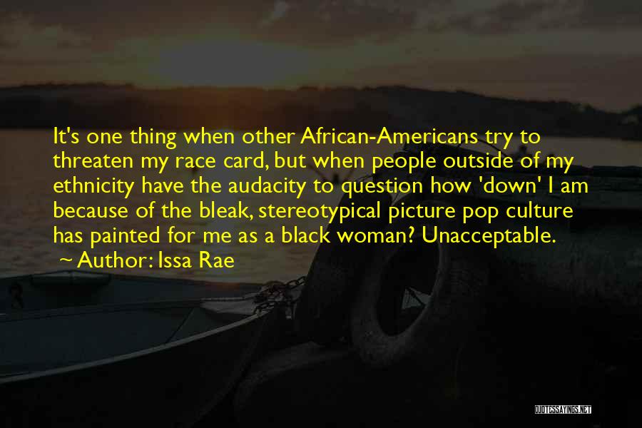 Issa Rae Quotes: It's One Thing When Other African-americans Try To Threaten My Race Card, But When People Outside Of My Ethnicity Have