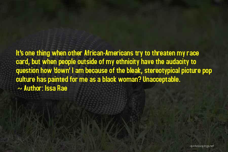 Issa Rae Quotes: It's One Thing When Other African-americans Try To Threaten My Race Card, But When People Outside Of My Ethnicity Have