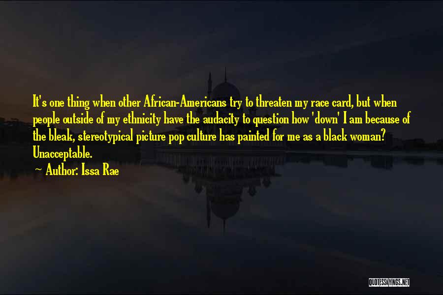 Issa Rae Quotes: It's One Thing When Other African-americans Try To Threaten My Race Card, But When People Outside Of My Ethnicity Have