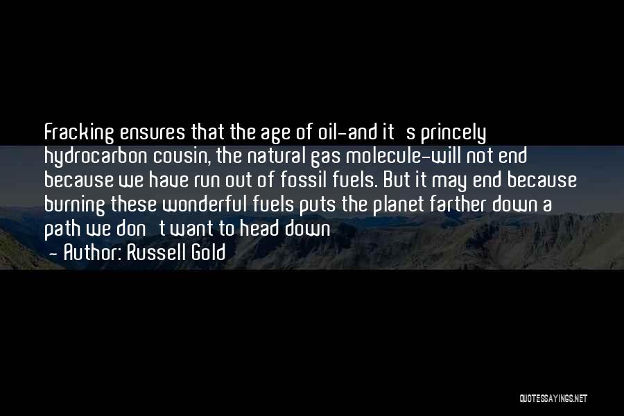 Russell Gold Quotes: Fracking Ensures That The Age Of Oil-and It's Princely Hydrocarbon Cousin, The Natural Gas Molecule-will Not End Because We Have