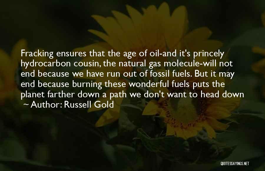 Russell Gold Quotes: Fracking Ensures That The Age Of Oil-and It's Princely Hydrocarbon Cousin, The Natural Gas Molecule-will Not End Because We Have