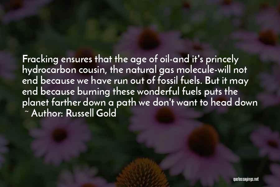 Russell Gold Quotes: Fracking Ensures That The Age Of Oil-and It's Princely Hydrocarbon Cousin, The Natural Gas Molecule-will Not End Because We Have