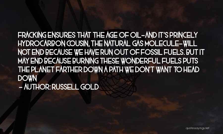 Russell Gold Quotes: Fracking Ensures That The Age Of Oil-and It's Princely Hydrocarbon Cousin, The Natural Gas Molecule-will Not End Because We Have