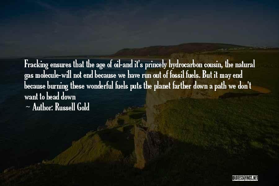 Russell Gold Quotes: Fracking Ensures That The Age Of Oil-and It's Princely Hydrocarbon Cousin, The Natural Gas Molecule-will Not End Because We Have