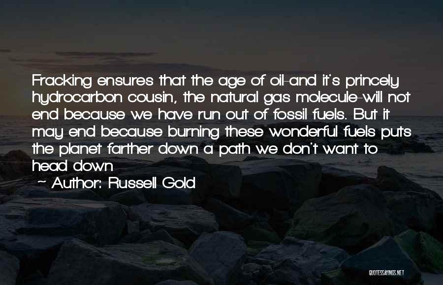 Russell Gold Quotes: Fracking Ensures That The Age Of Oil-and It's Princely Hydrocarbon Cousin, The Natural Gas Molecule-will Not End Because We Have