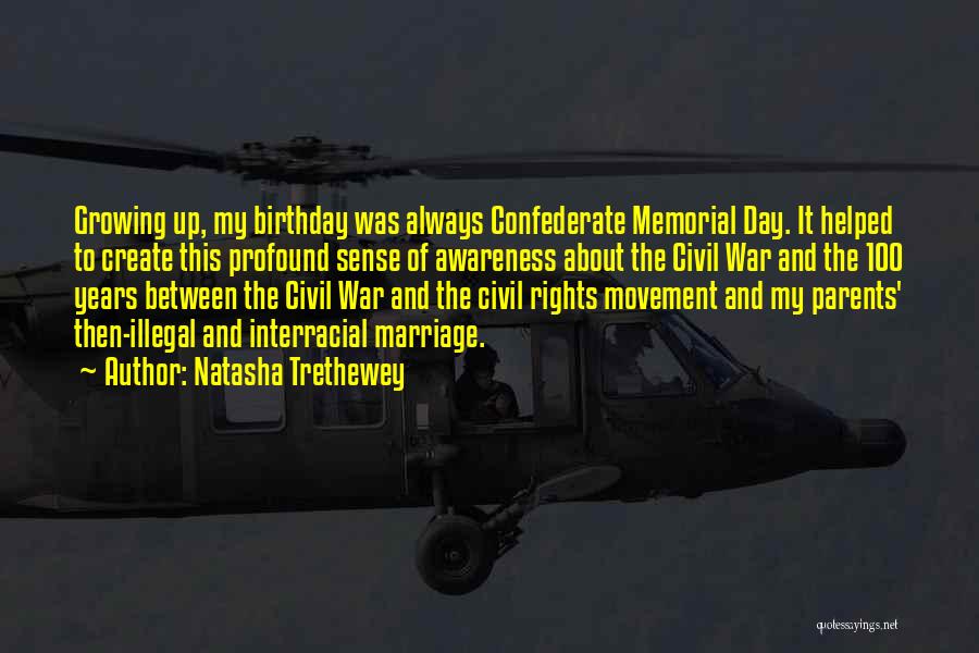 Natasha Trethewey Quotes: Growing Up, My Birthday Was Always Confederate Memorial Day. It Helped To Create This Profound Sense Of Awareness About The