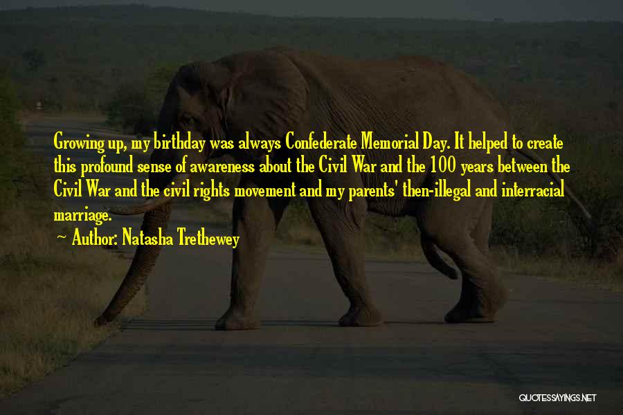 Natasha Trethewey Quotes: Growing Up, My Birthday Was Always Confederate Memorial Day. It Helped To Create This Profound Sense Of Awareness About The