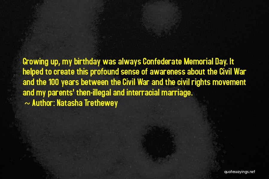 Natasha Trethewey Quotes: Growing Up, My Birthday Was Always Confederate Memorial Day. It Helped To Create This Profound Sense Of Awareness About The