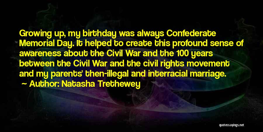 Natasha Trethewey Quotes: Growing Up, My Birthday Was Always Confederate Memorial Day. It Helped To Create This Profound Sense Of Awareness About The