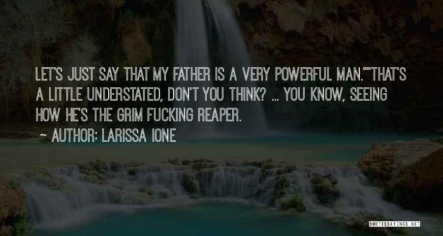 Larissa Ione Quotes: Let's Just Say That My Father Is A Very Powerful Man.that's A Little Understated, Don't You Think? ... You Know,