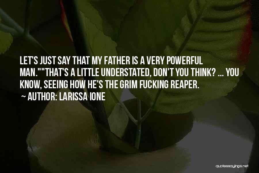 Larissa Ione Quotes: Let's Just Say That My Father Is A Very Powerful Man.that's A Little Understated, Don't You Think? ... You Know,