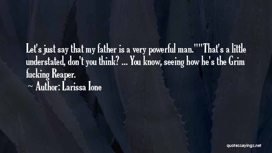 Larissa Ione Quotes: Let's Just Say That My Father Is A Very Powerful Man.that's A Little Understated, Don't You Think? ... You Know,