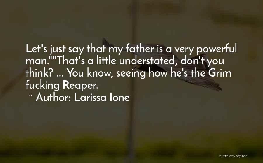 Larissa Ione Quotes: Let's Just Say That My Father Is A Very Powerful Man.that's A Little Understated, Don't You Think? ... You Know,