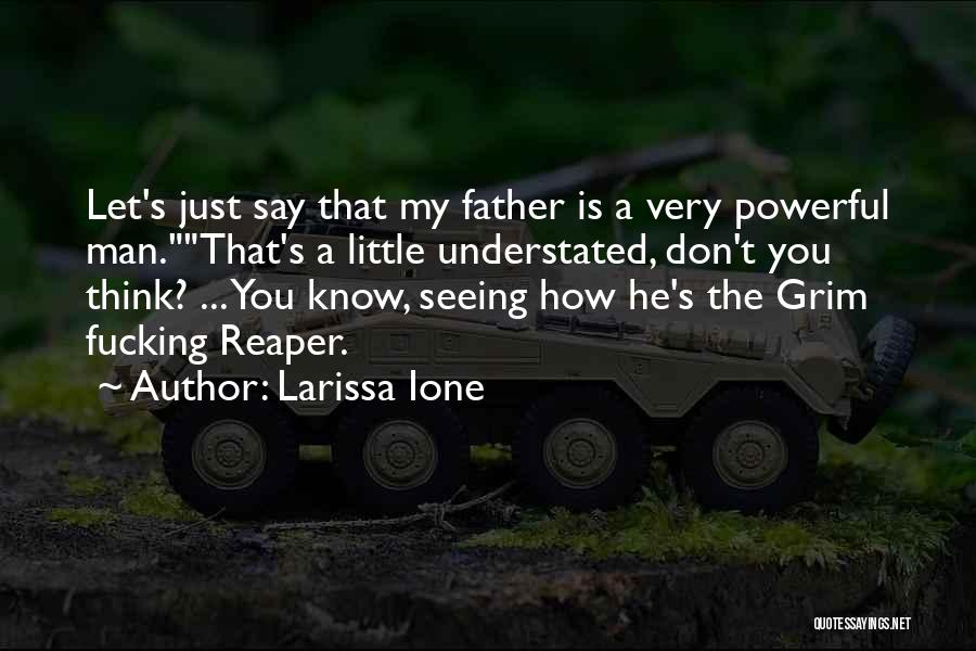 Larissa Ione Quotes: Let's Just Say That My Father Is A Very Powerful Man.that's A Little Understated, Don't You Think? ... You Know,