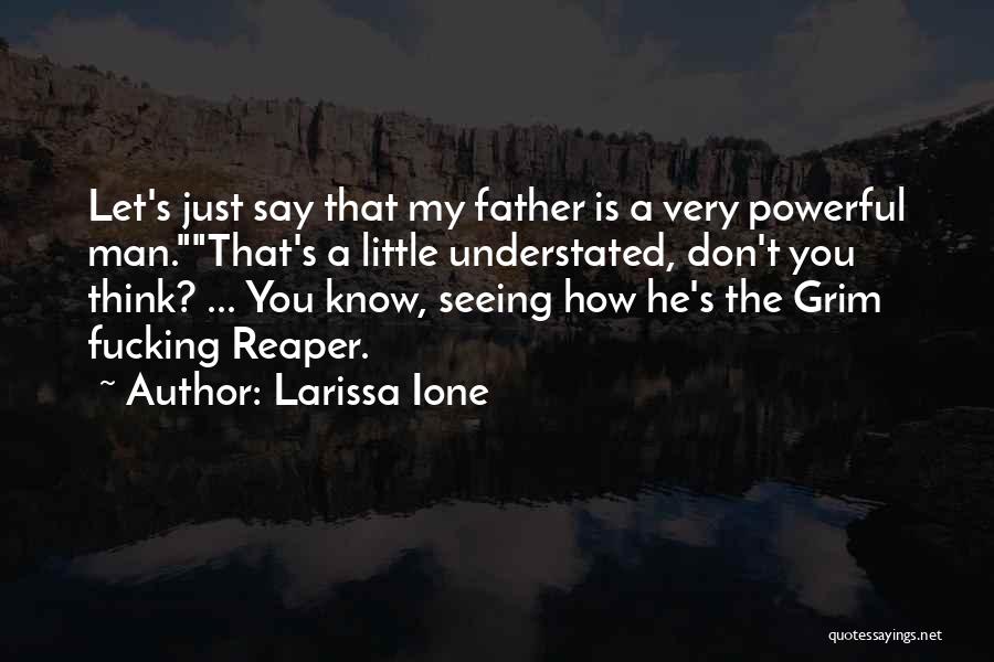 Larissa Ione Quotes: Let's Just Say That My Father Is A Very Powerful Man.that's A Little Understated, Don't You Think? ... You Know,