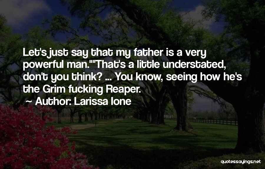 Larissa Ione Quotes: Let's Just Say That My Father Is A Very Powerful Man.that's A Little Understated, Don't You Think? ... You Know,