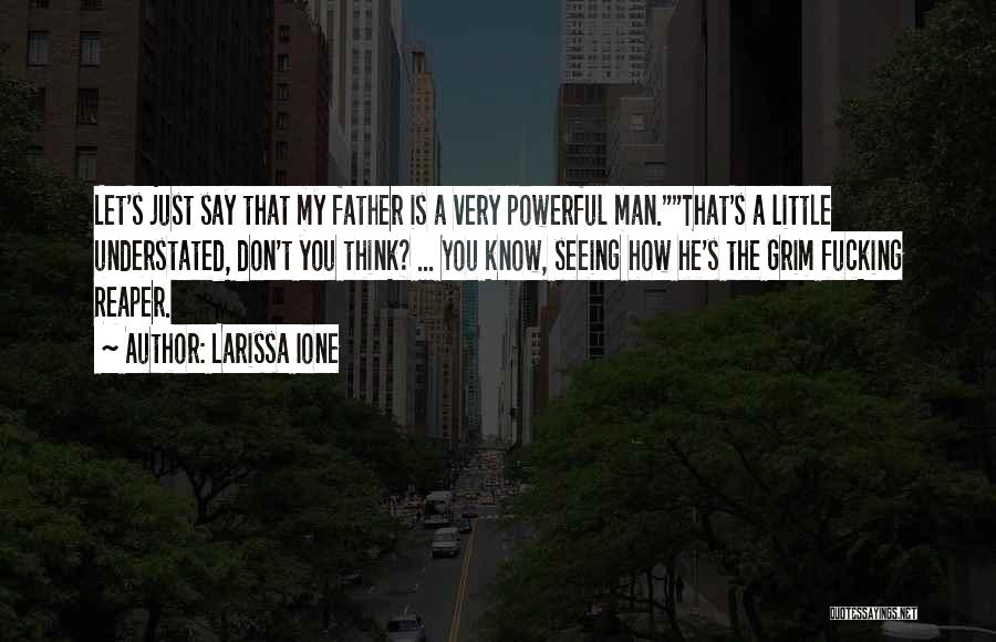 Larissa Ione Quotes: Let's Just Say That My Father Is A Very Powerful Man.that's A Little Understated, Don't You Think? ... You Know,