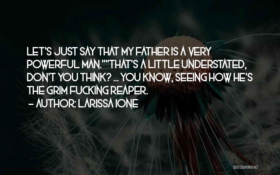 Larissa Ione Quotes: Let's Just Say That My Father Is A Very Powerful Man.that's A Little Understated, Don't You Think? ... You Know,