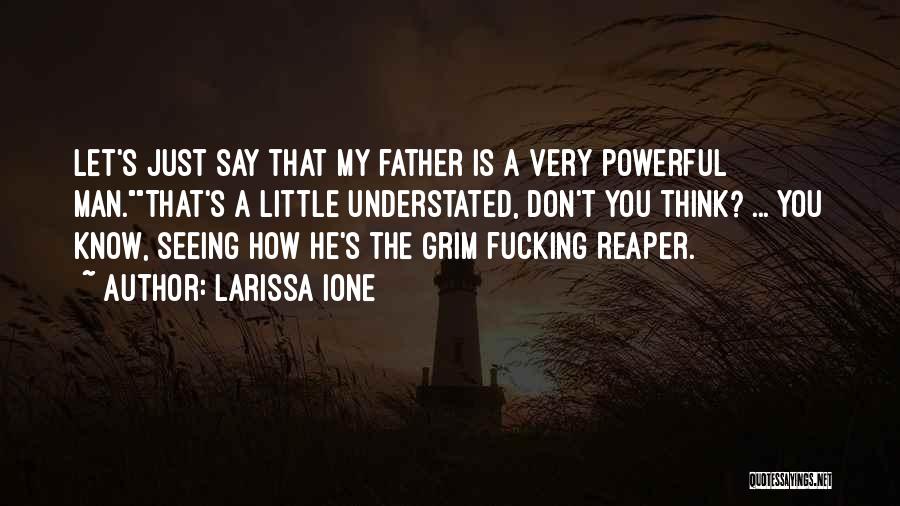 Larissa Ione Quotes: Let's Just Say That My Father Is A Very Powerful Man.that's A Little Understated, Don't You Think? ... You Know,