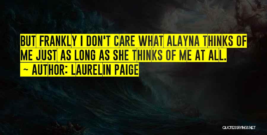 Laurelin Paige Quotes: But Frankly I Don't Care What Alayna Thinks Of Me Just As Long As She Thinks Of Me At All.