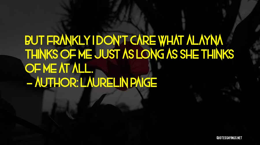 Laurelin Paige Quotes: But Frankly I Don't Care What Alayna Thinks Of Me Just As Long As She Thinks Of Me At All.