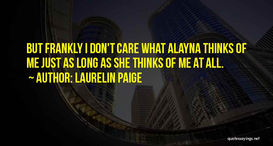 Laurelin Paige Quotes: But Frankly I Don't Care What Alayna Thinks Of Me Just As Long As She Thinks Of Me At All.