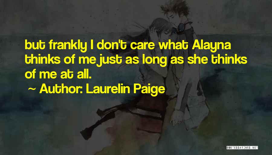 Laurelin Paige Quotes: But Frankly I Don't Care What Alayna Thinks Of Me Just As Long As She Thinks Of Me At All.