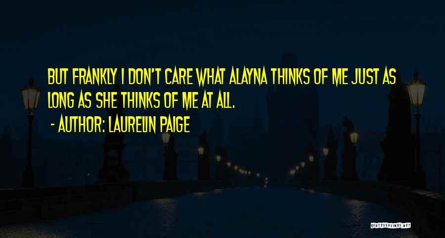 Laurelin Paige Quotes: But Frankly I Don't Care What Alayna Thinks Of Me Just As Long As She Thinks Of Me At All.