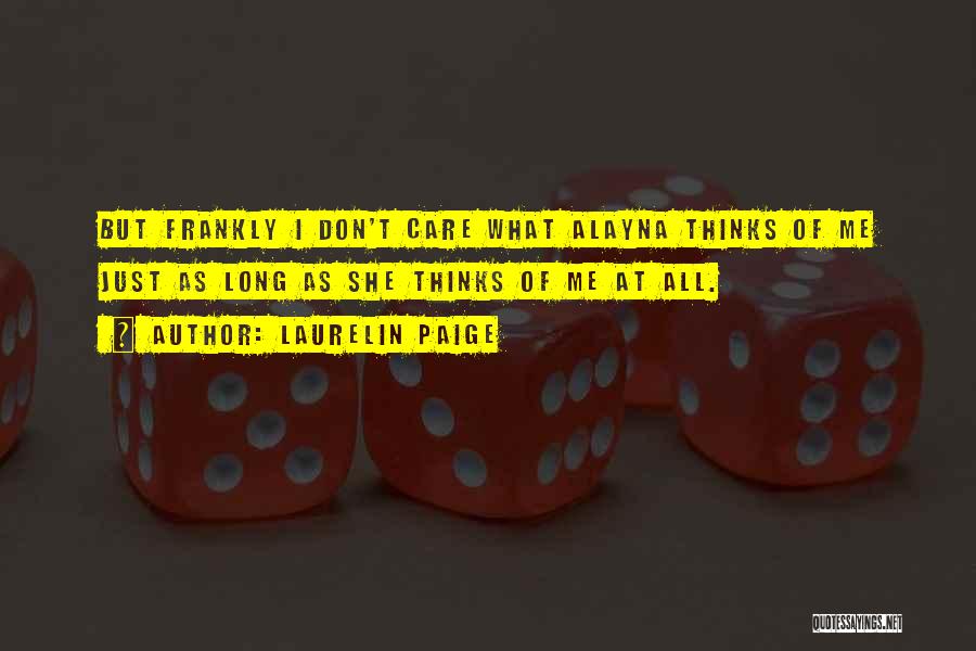 Laurelin Paige Quotes: But Frankly I Don't Care What Alayna Thinks Of Me Just As Long As She Thinks Of Me At All.