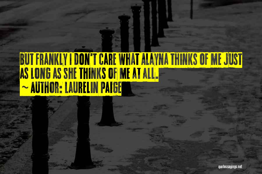 Laurelin Paige Quotes: But Frankly I Don't Care What Alayna Thinks Of Me Just As Long As She Thinks Of Me At All.