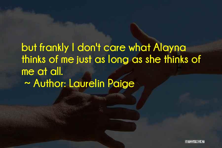 Laurelin Paige Quotes: But Frankly I Don't Care What Alayna Thinks Of Me Just As Long As She Thinks Of Me At All.