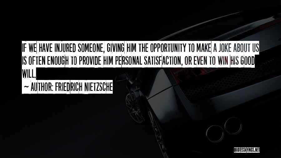 Friedrich Nietzsche Quotes: If We Have Injured Someone, Giving Him The Opportunity To Make A Joke About Us Is Often Enough To Provide